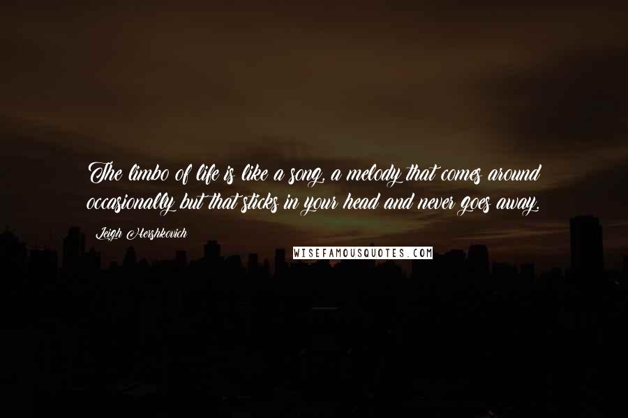 Leigh Hershkovich Quotes: The limbo of life is like a song, a melody that comes around occasionally but that sticks in your head and never goes away.
