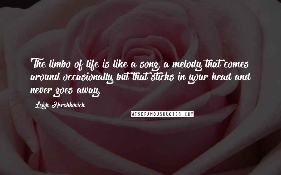 Leigh Hershkovich Quotes: The limbo of life is like a song, a melody that comes around occasionally but that sticks in your head and never goes away.