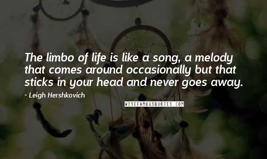 Leigh Hershkovich Quotes: The limbo of life is like a song, a melody that comes around occasionally but that sticks in your head and never goes away.
