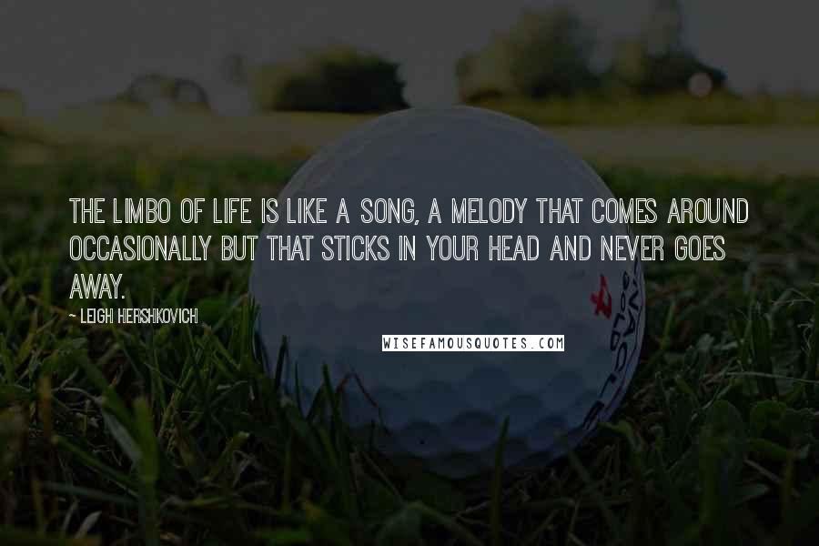 Leigh Hershkovich Quotes: The limbo of life is like a song, a melody that comes around occasionally but that sticks in your head and never goes away.