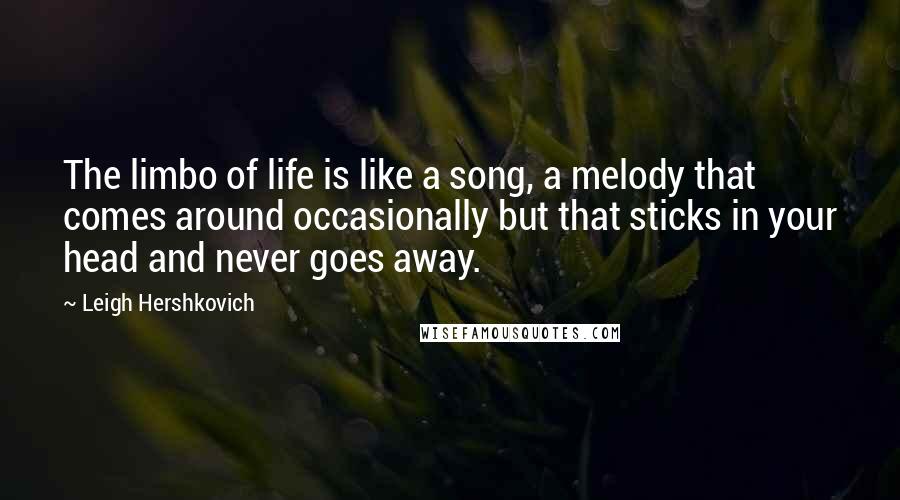 Leigh Hershkovich Quotes: The limbo of life is like a song, a melody that comes around occasionally but that sticks in your head and never goes away.