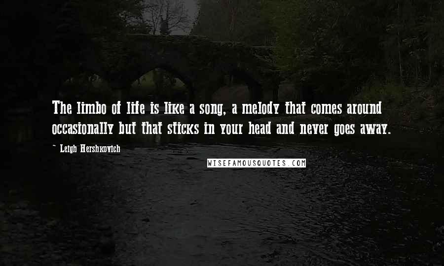 Leigh Hershkovich Quotes: The limbo of life is like a song, a melody that comes around occasionally but that sticks in your head and never goes away.