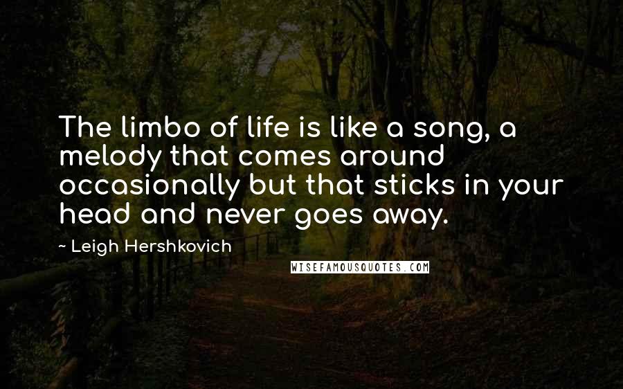 Leigh Hershkovich Quotes: The limbo of life is like a song, a melody that comes around occasionally but that sticks in your head and never goes away.