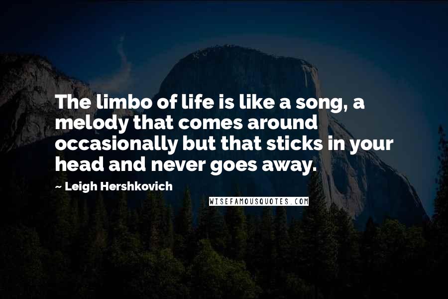 Leigh Hershkovich Quotes: The limbo of life is like a song, a melody that comes around occasionally but that sticks in your head and never goes away.