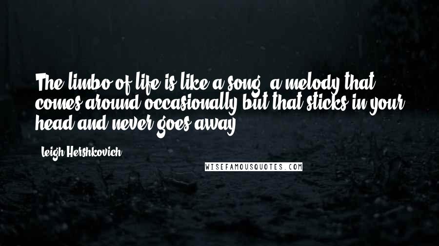 Leigh Hershkovich Quotes: The limbo of life is like a song, a melody that comes around occasionally but that sticks in your head and never goes away.