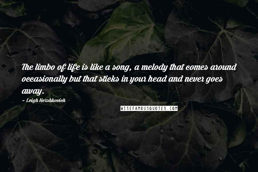 Leigh Hershkovich Quotes: The limbo of life is like a song, a melody that comes around occasionally but that sticks in your head and never goes away.