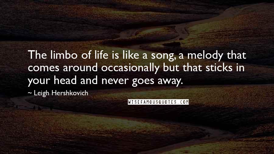 Leigh Hershkovich Quotes: The limbo of life is like a song, a melody that comes around occasionally but that sticks in your head and never goes away.