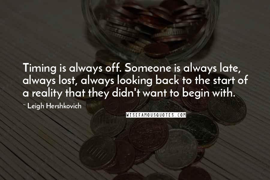 Leigh Hershkovich Quotes: Timing is always off. Someone is always late, always lost, always looking back to the start of a reality that they didn't want to begin with.