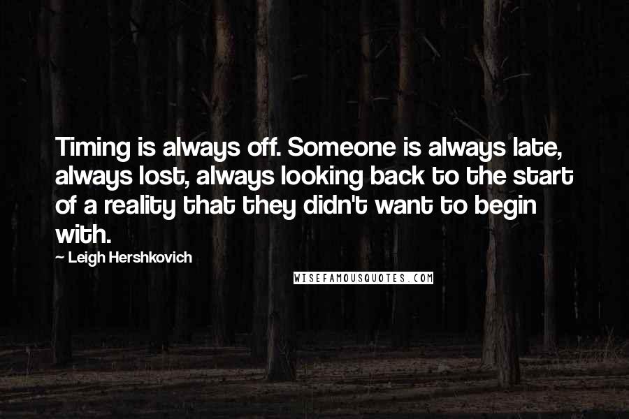 Leigh Hershkovich Quotes: Timing is always off. Someone is always late, always lost, always looking back to the start of a reality that they didn't want to begin with.