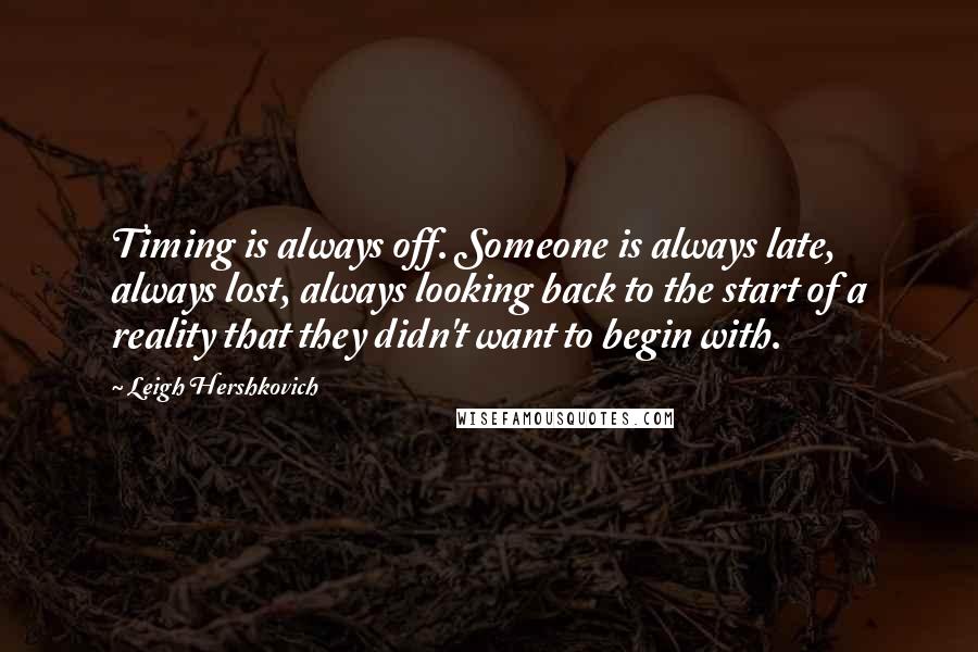 Leigh Hershkovich Quotes: Timing is always off. Someone is always late, always lost, always looking back to the start of a reality that they didn't want to begin with.