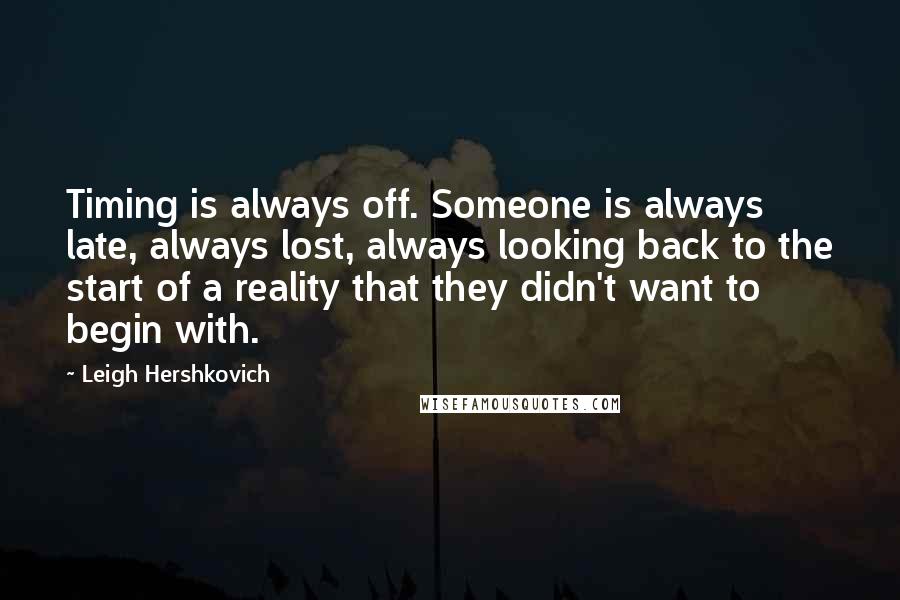 Leigh Hershkovich Quotes: Timing is always off. Someone is always late, always lost, always looking back to the start of a reality that they didn't want to begin with.