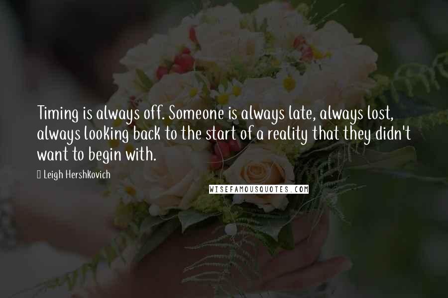 Leigh Hershkovich Quotes: Timing is always off. Someone is always late, always lost, always looking back to the start of a reality that they didn't want to begin with.