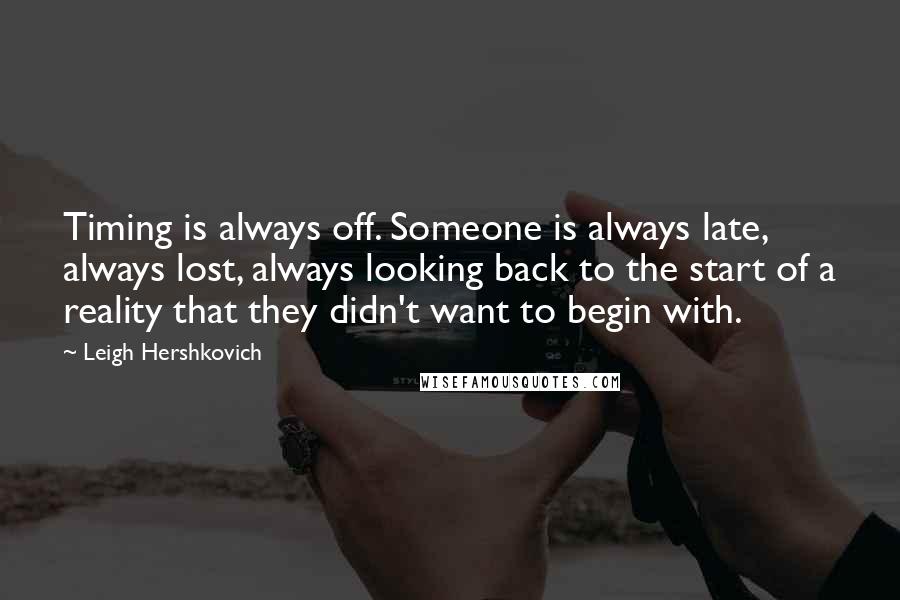 Leigh Hershkovich Quotes: Timing is always off. Someone is always late, always lost, always looking back to the start of a reality that they didn't want to begin with.