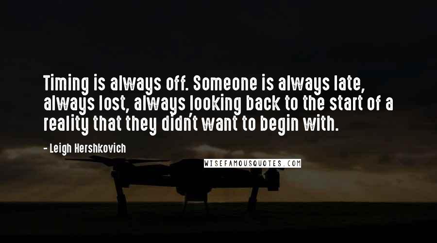 Leigh Hershkovich Quotes: Timing is always off. Someone is always late, always lost, always looking back to the start of a reality that they didn't want to begin with.