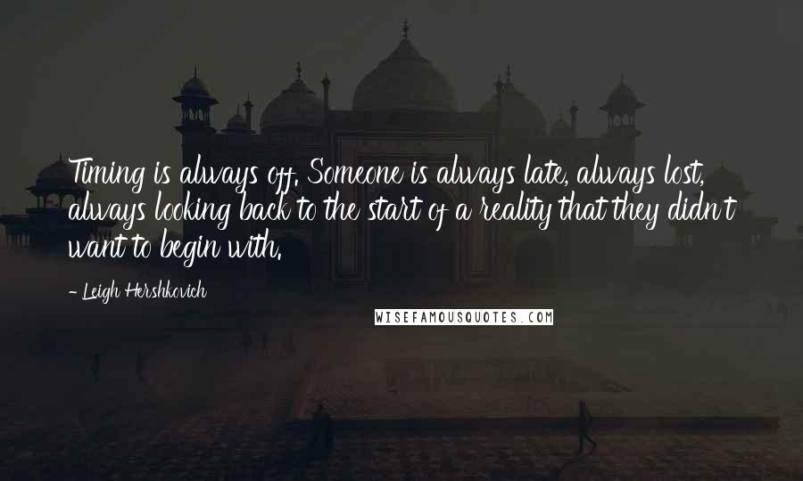 Leigh Hershkovich Quotes: Timing is always off. Someone is always late, always lost, always looking back to the start of a reality that they didn't want to begin with.