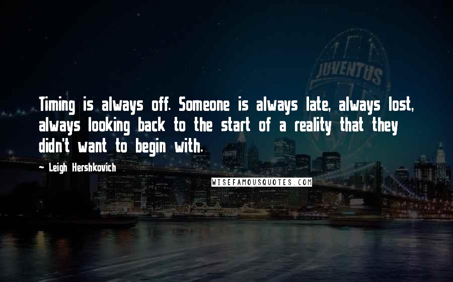 Leigh Hershkovich Quotes: Timing is always off. Someone is always late, always lost, always looking back to the start of a reality that they didn't want to begin with.