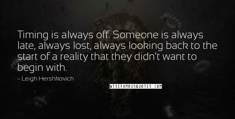 Leigh Hershkovich Quotes: Timing is always off. Someone is always late, always lost, always looking back to the start of a reality that they didn't want to begin with.