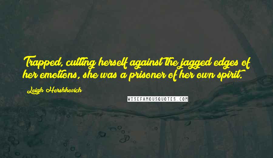 Leigh Hershkovich Quotes: Trapped, cutting herself against the jagged edges of her emotions, she was a prisoner of her own spirit.