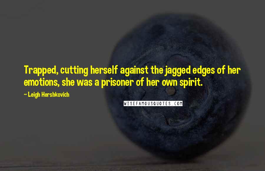 Leigh Hershkovich Quotes: Trapped, cutting herself against the jagged edges of her emotions, she was a prisoner of her own spirit.