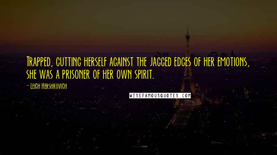 Leigh Hershkovich Quotes: Trapped, cutting herself against the jagged edges of her emotions, she was a prisoner of her own spirit.