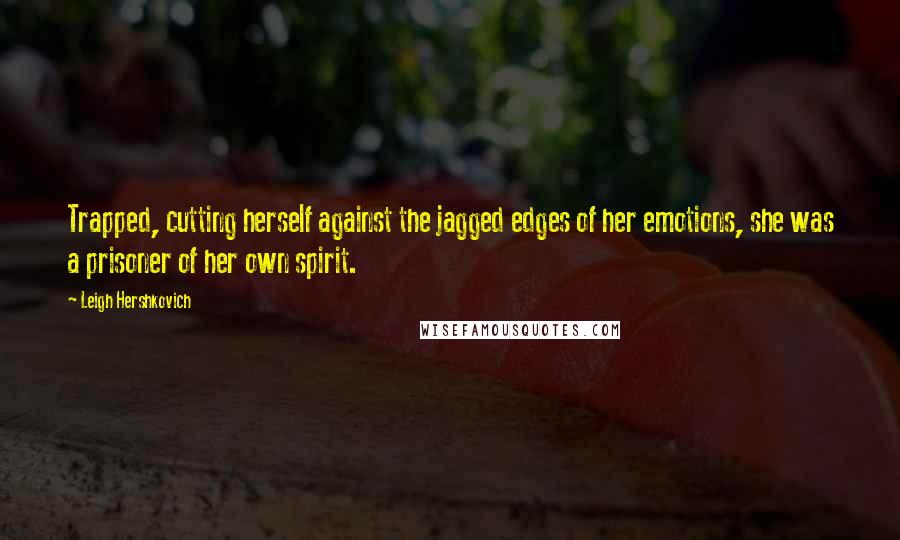 Leigh Hershkovich Quotes: Trapped, cutting herself against the jagged edges of her emotions, she was a prisoner of her own spirit.