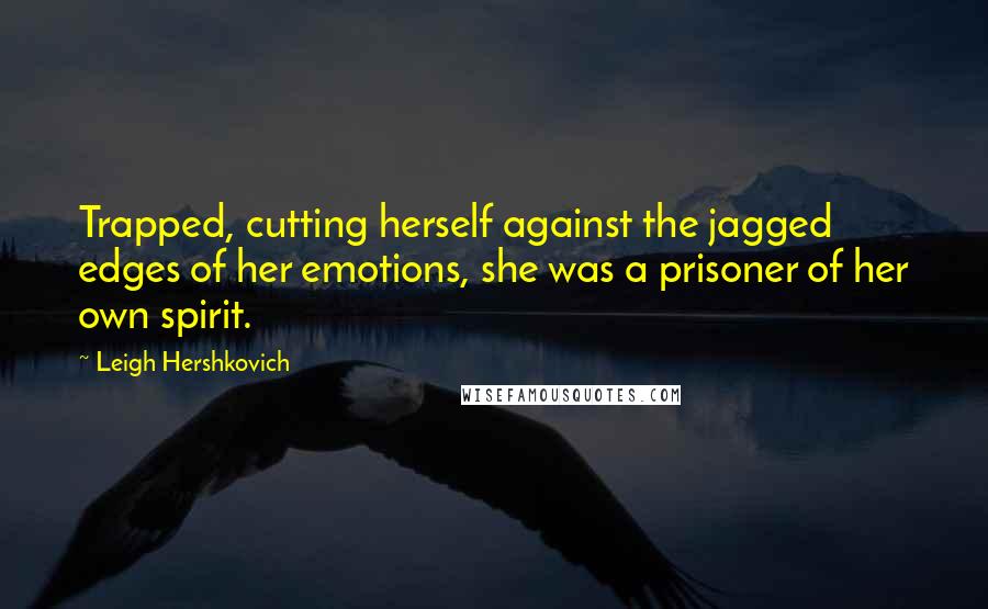 Leigh Hershkovich Quotes: Trapped, cutting herself against the jagged edges of her emotions, she was a prisoner of her own spirit.