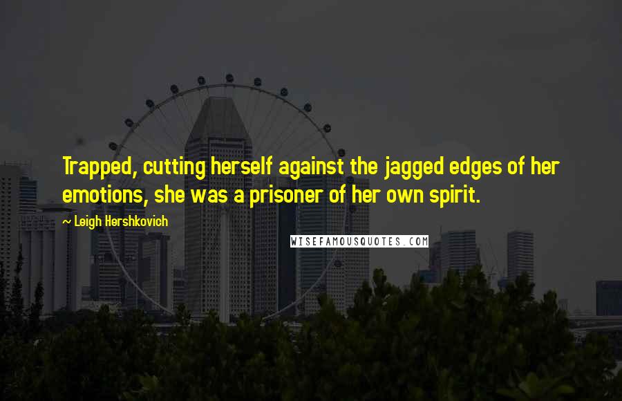 Leigh Hershkovich Quotes: Trapped, cutting herself against the jagged edges of her emotions, she was a prisoner of her own spirit.
