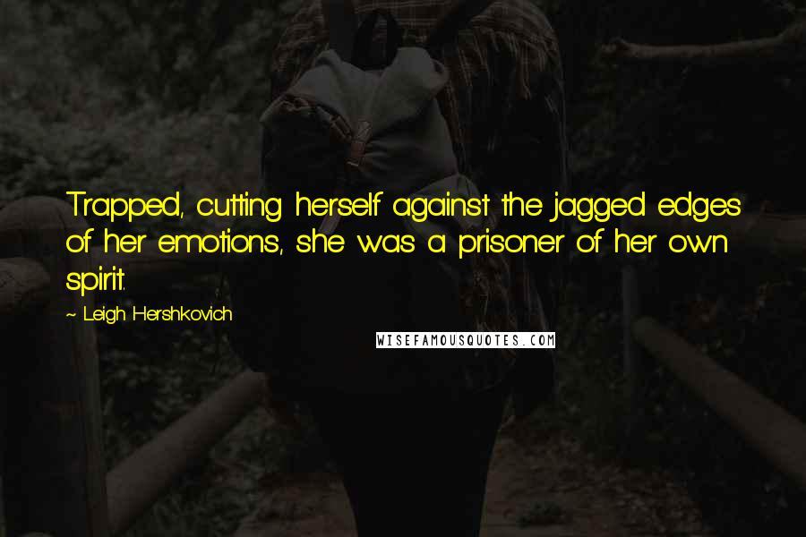 Leigh Hershkovich Quotes: Trapped, cutting herself against the jagged edges of her emotions, she was a prisoner of her own spirit.