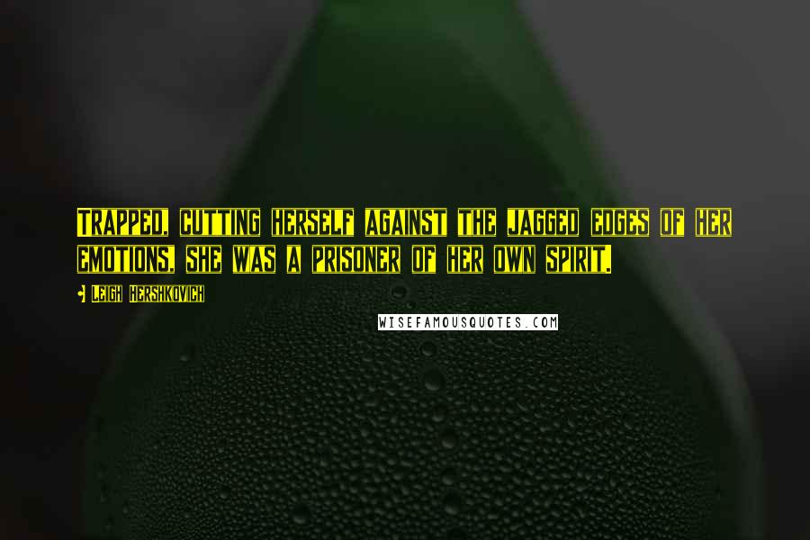 Leigh Hershkovich Quotes: Trapped, cutting herself against the jagged edges of her emotions, she was a prisoner of her own spirit.