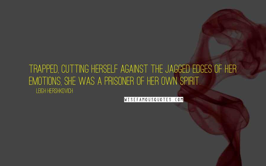 Leigh Hershkovich Quotes: Trapped, cutting herself against the jagged edges of her emotions, she was a prisoner of her own spirit.