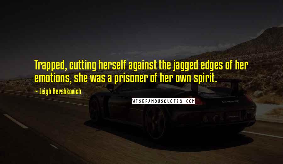 Leigh Hershkovich Quotes: Trapped, cutting herself against the jagged edges of her emotions, she was a prisoner of her own spirit.