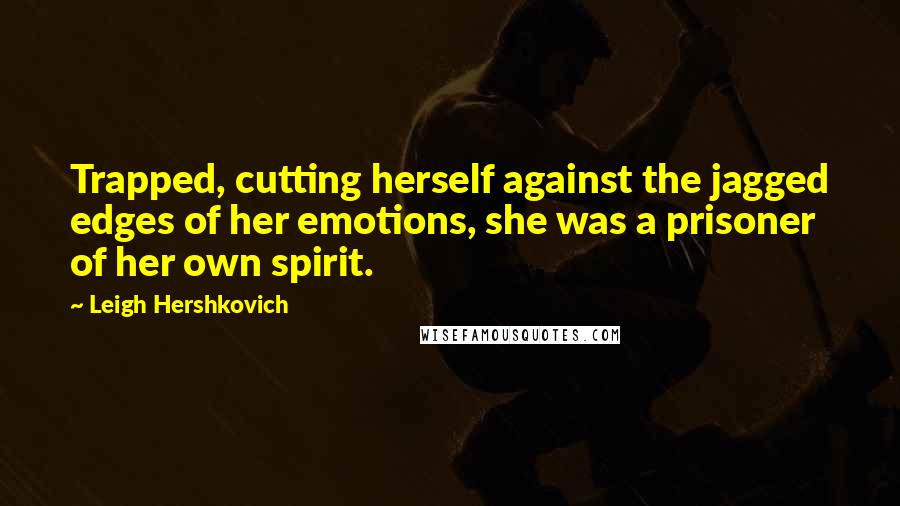 Leigh Hershkovich Quotes: Trapped, cutting herself against the jagged edges of her emotions, she was a prisoner of her own spirit.