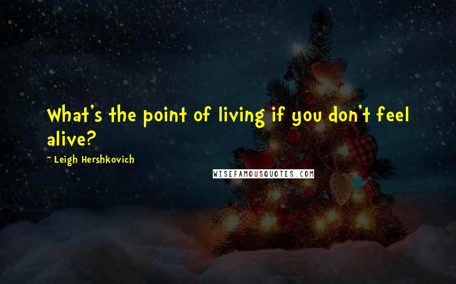 Leigh Hershkovich Quotes: What's the point of living if you don't feel alive?