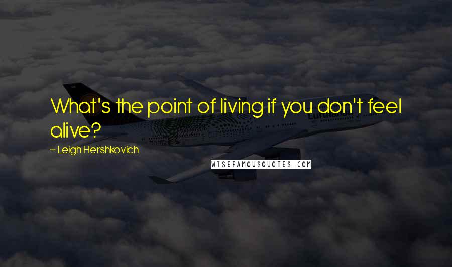 Leigh Hershkovich Quotes: What's the point of living if you don't feel alive?