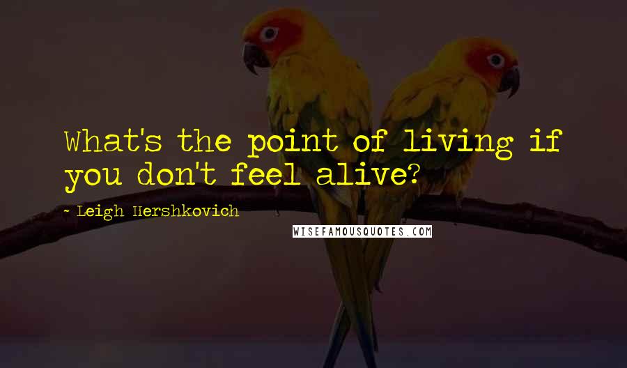 Leigh Hershkovich Quotes: What's the point of living if you don't feel alive?