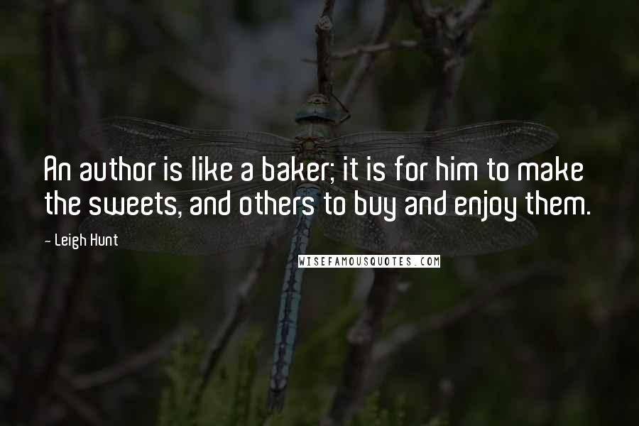 Leigh Hunt Quotes: An author is like a baker; it is for him to make the sweets, and others to buy and enjoy them.