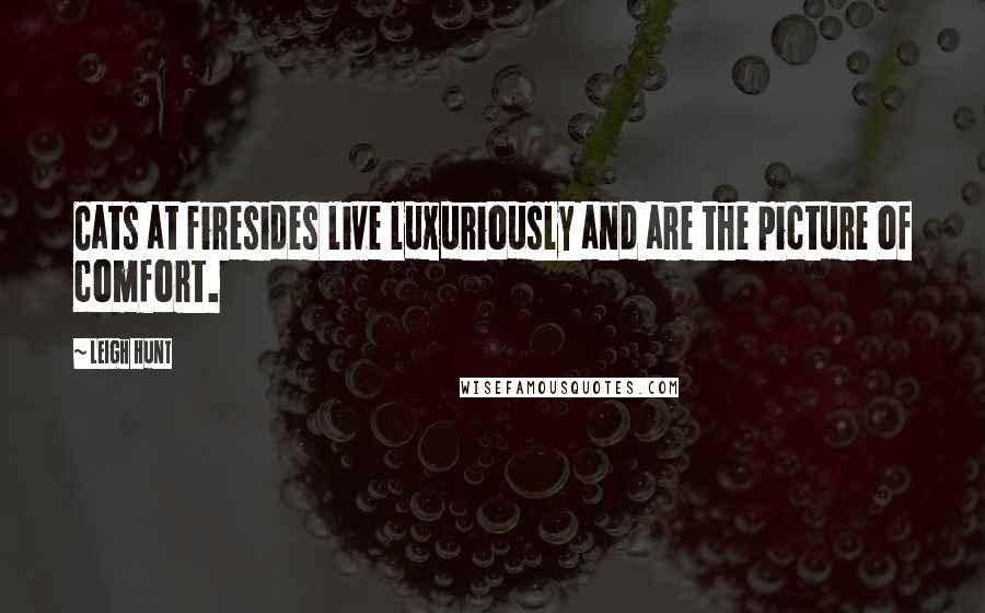 Leigh Hunt Quotes: Cats at firesides live luxuriously and are the picture of comfort.