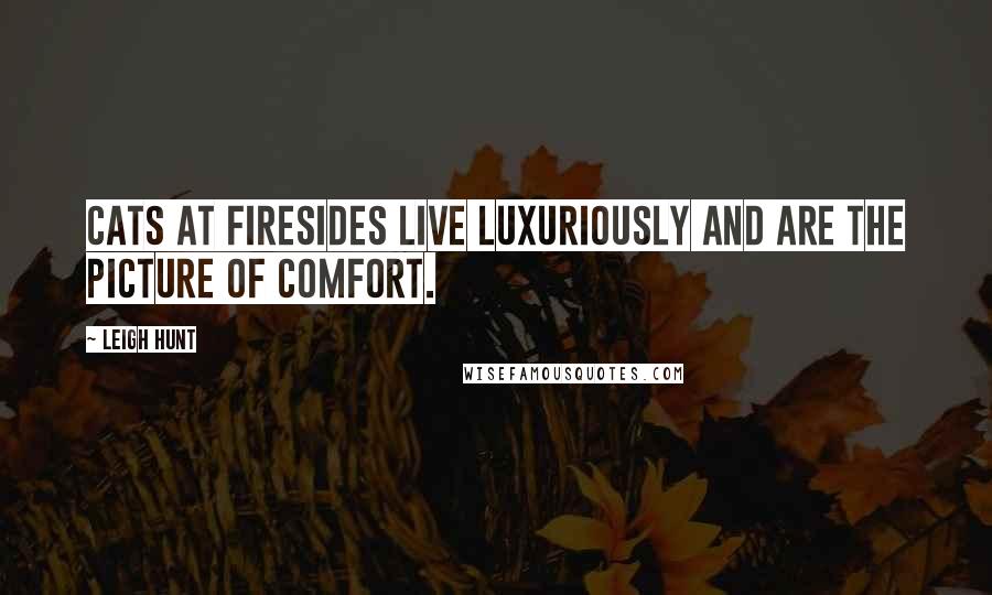 Leigh Hunt Quotes: Cats at firesides live luxuriously and are the picture of comfort.