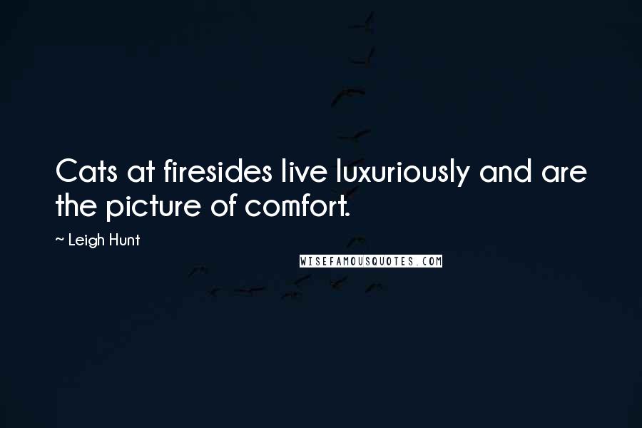 Leigh Hunt Quotes: Cats at firesides live luxuriously and are the picture of comfort.