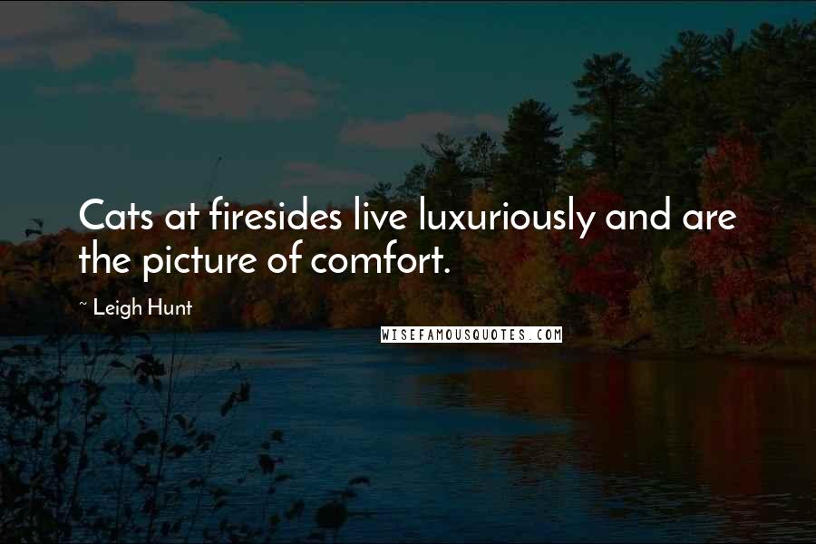 Leigh Hunt Quotes: Cats at firesides live luxuriously and are the picture of comfort.