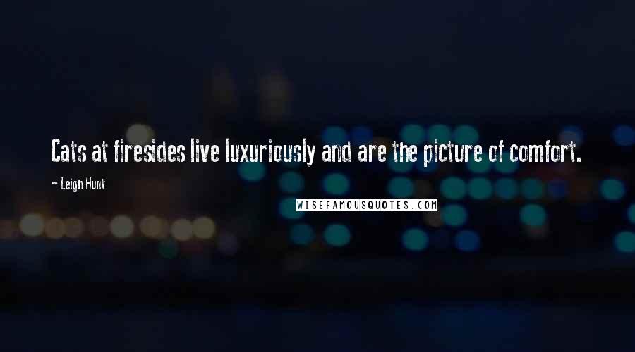 Leigh Hunt Quotes: Cats at firesides live luxuriously and are the picture of comfort.
