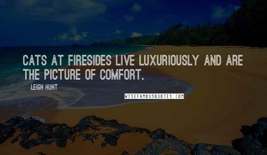 Leigh Hunt Quotes: Cats at firesides live luxuriously and are the picture of comfort.