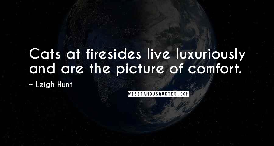 Leigh Hunt Quotes: Cats at firesides live luxuriously and are the picture of comfort.