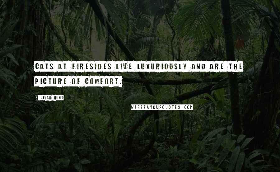Leigh Hunt Quotes: Cats at firesides live luxuriously and are the picture of comfort.