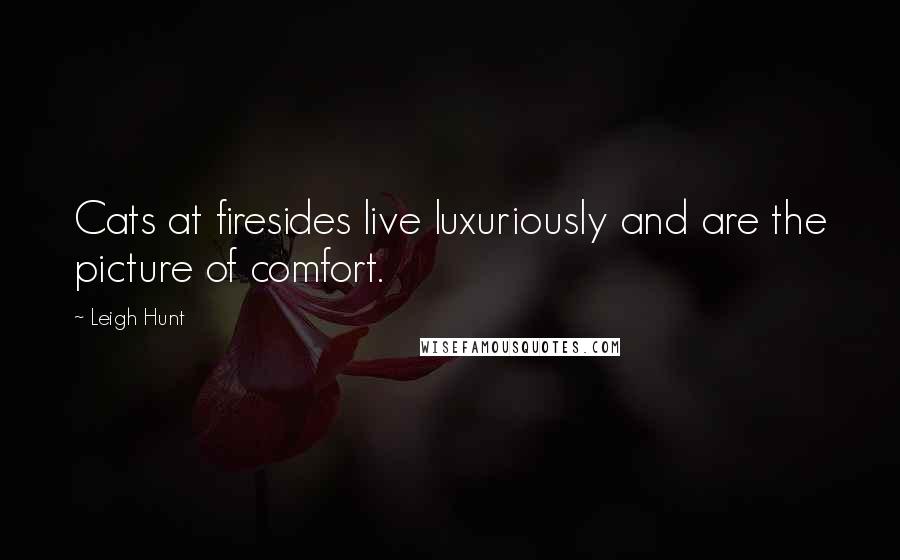Leigh Hunt Quotes: Cats at firesides live luxuriously and are the picture of comfort.