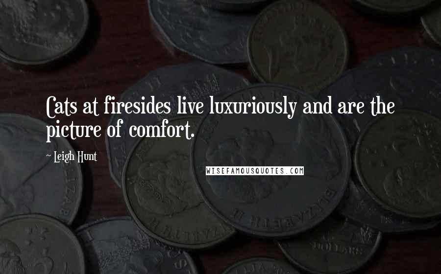 Leigh Hunt Quotes: Cats at firesides live luxuriously and are the picture of comfort.