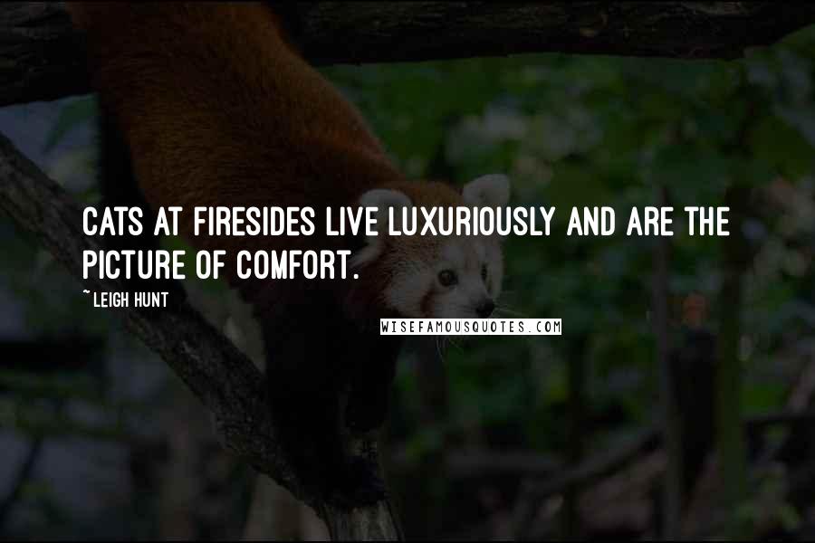 Leigh Hunt Quotes: Cats at firesides live luxuriously and are the picture of comfort.