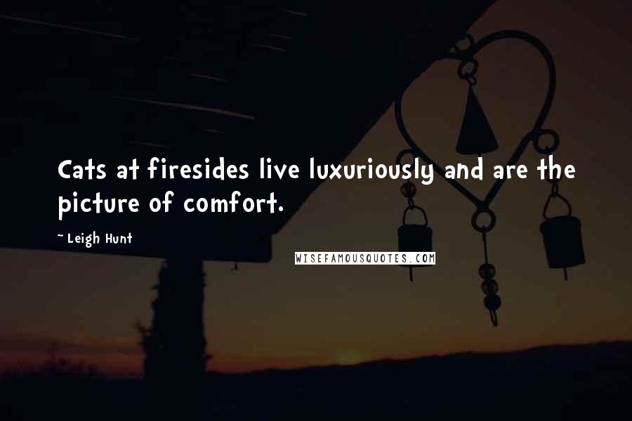 Leigh Hunt Quotes: Cats at firesides live luxuriously and are the picture of comfort.