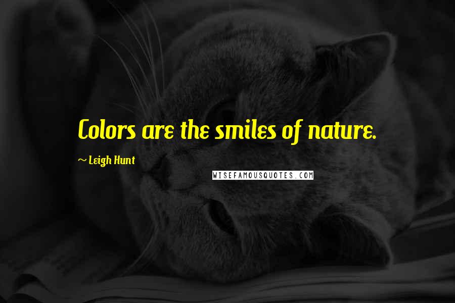 Leigh Hunt Quotes: Colors are the smiles of nature.