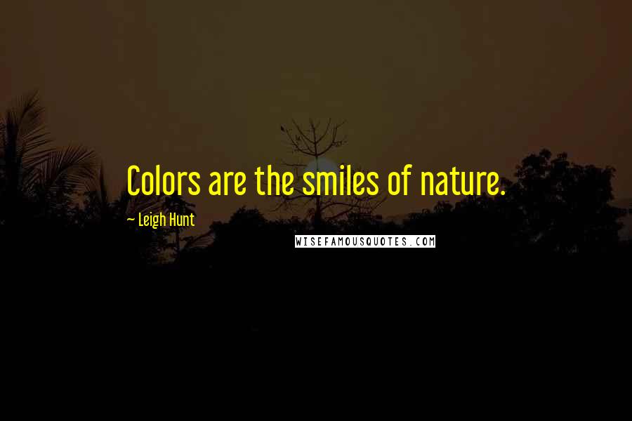 Leigh Hunt Quotes: Colors are the smiles of nature.